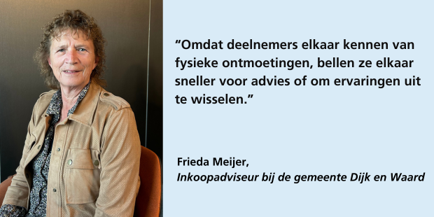 Frieda Meijer, inkoopadviseur gemeente Dijk en Waard: "Omdat deelnemers elkaar kennen van fysieke ontmoetingen, bellen ze elkaar sneller voor advies of om ervaringen uit te wisselen."
